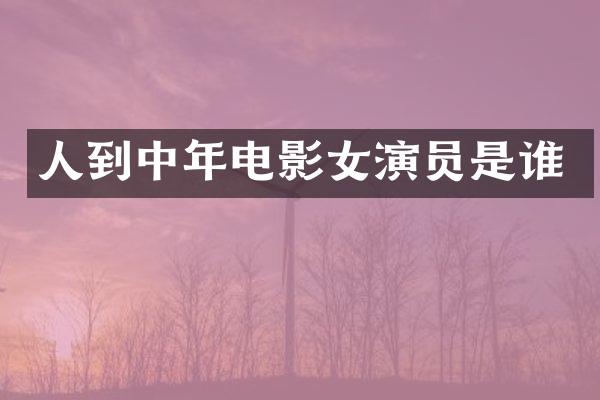 人到中年电影女演员是谁