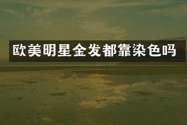 欧美明星金发都靠染色吗