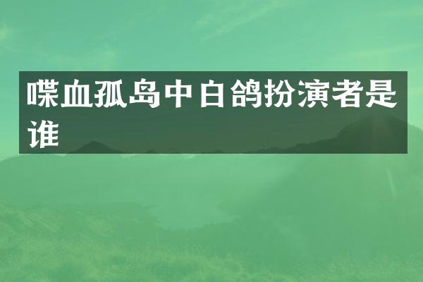 喋血孤岛中白鸽扮演者是谁