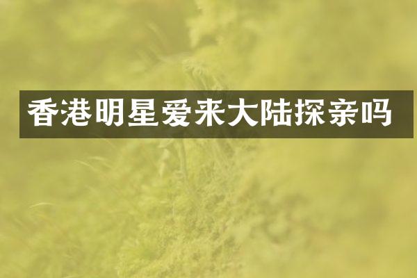 香港明星爱来大陆探亲吗