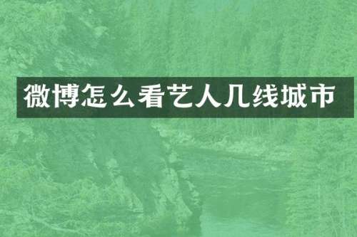 微博怎么看艺人几线城市