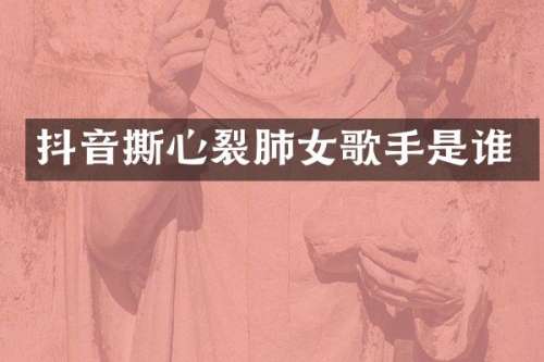 抖音撕心裂肺女歌手是谁