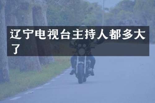 辽宁电视台主持人都多大了