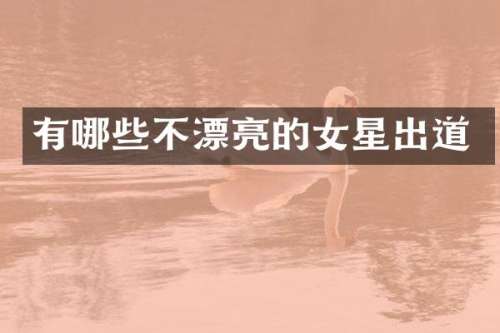 有哪些不漂亮的女星出道