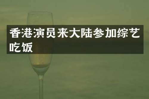 香港演员来大陆参加综艺吃饭