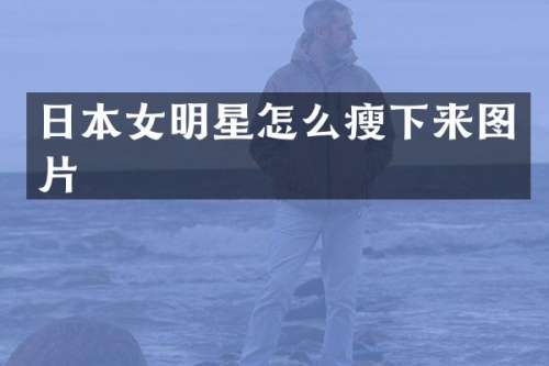 日本女明星怎么瘦下来图片
