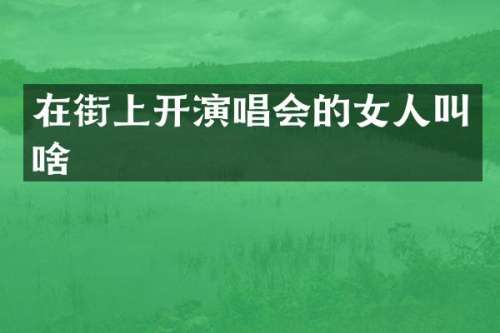 在街上开演唱会的女人叫啥
