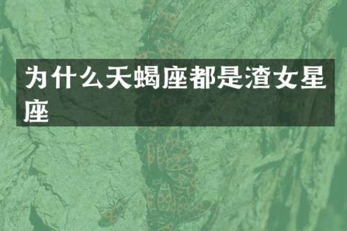 为什么天蝎座都是渣女星座
