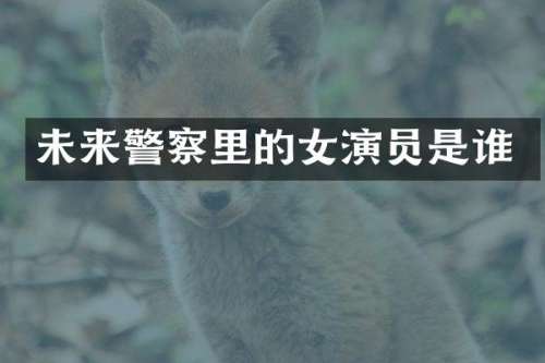 未来警察里的女演员是谁