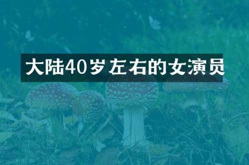 大陆40岁左右的女演员