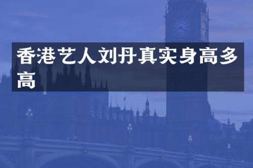 香港艺人刘丹真实身高多高