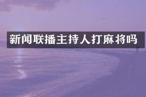 新闻联播主持人打麻将吗