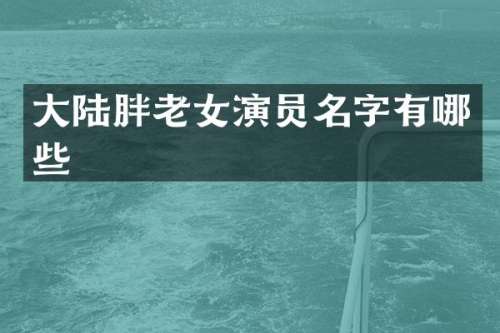 大陆胖演员名字有哪些