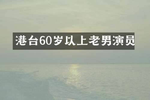 港台60岁以上老男演员