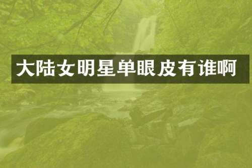 大陆女明星单眼皮有谁啊