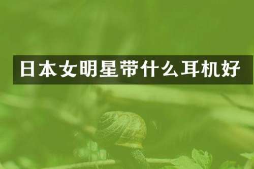 日本女明星带什么耳机好