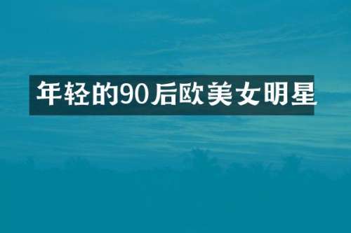 年轻的90后欧明星