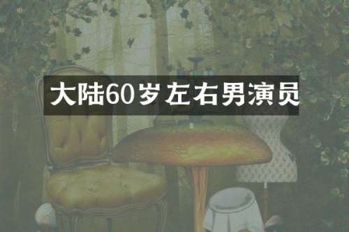 大陆60岁左右男演员