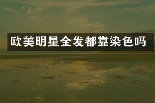 欧美明星金发都靠染色吗