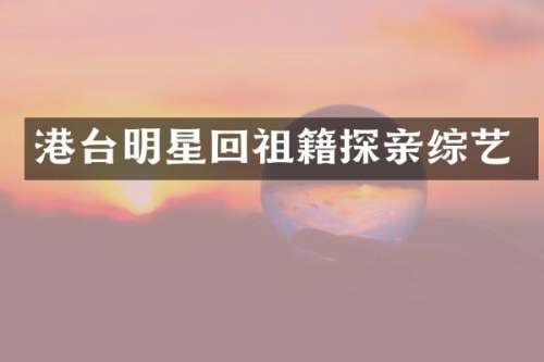 港台明星回祖籍探亲综艺