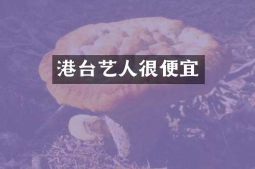 港台艺人很便宜
