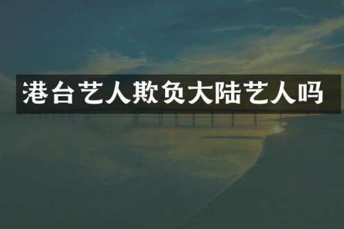 港台艺人欺负大陆艺人吗