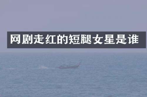 网剧走红的短腿女星是谁