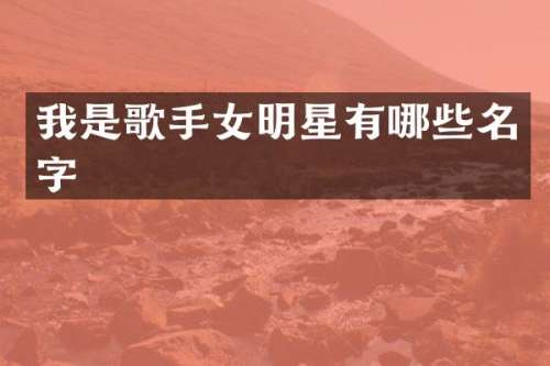 我是歌手女明星有哪些名字