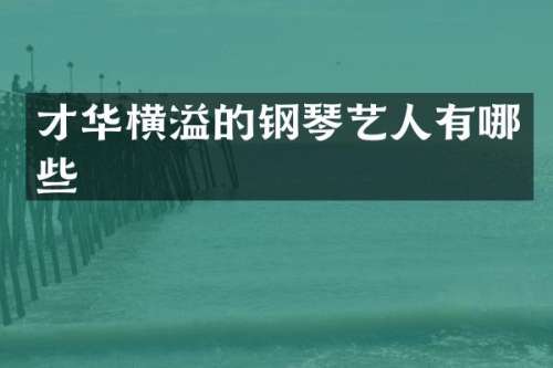 才华横溢的钢琴艺人有哪些