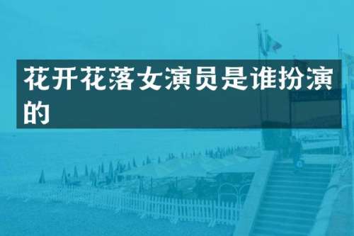 花开花落女演员是谁扮演的