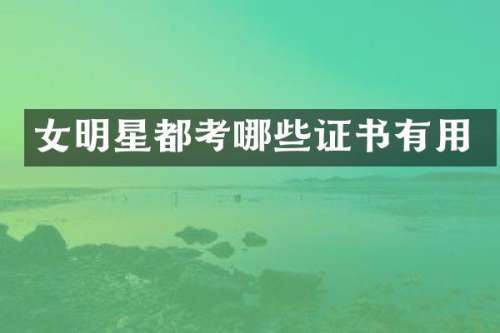 女明星都考哪些证书有用