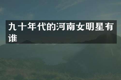 九十年代的河南女明星有谁