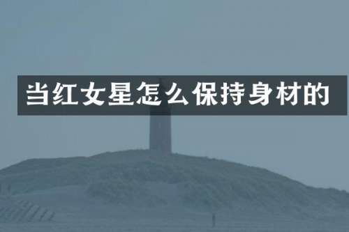 当红女星怎么保持身材的