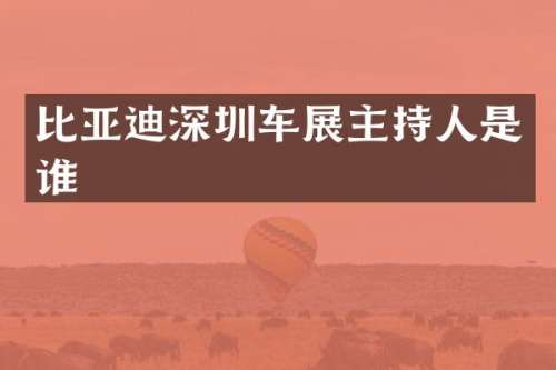 比亚迪深圳车展主持人是谁