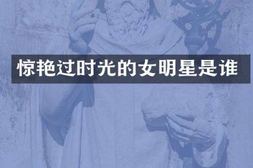 惊艳过时光的女明星是谁