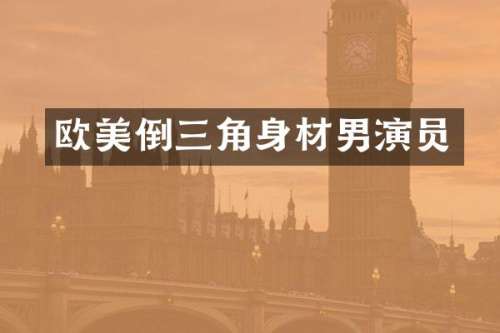 欧美倒三角身材男演员