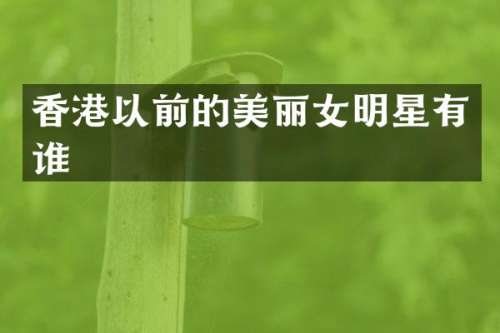 香港以前的美丽女明星有谁