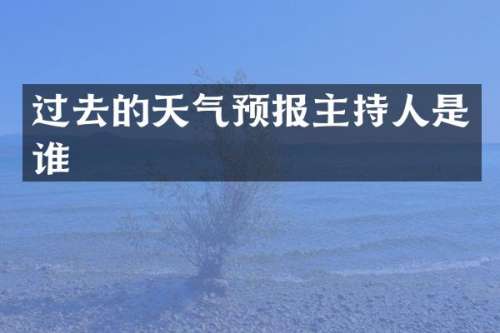 过去的天气预报主持人是谁