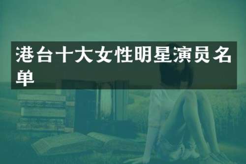 港台十大女性明星演员名单