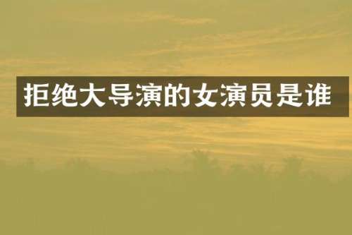 拒绝大导演的女演员是谁