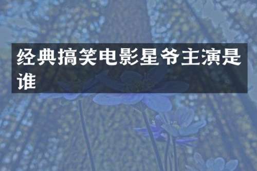 经典搞笑电影星爷主演是谁