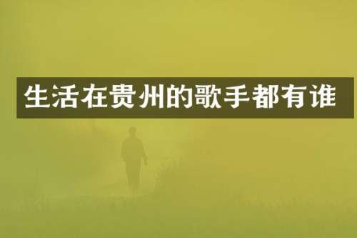 生活在贵州的歌手都有谁