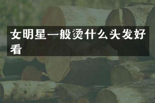女明星一般烫什么头发好看
