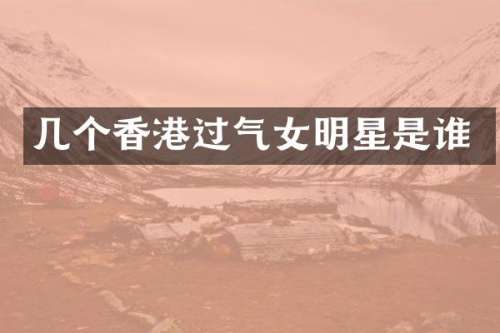 几个香港过气女明星是谁