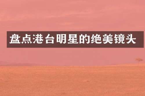 盘点港台明星的绝美镜头