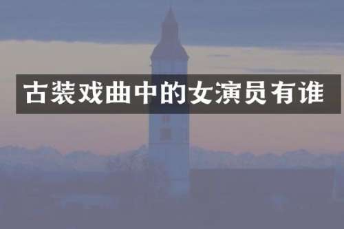 古装戏曲中的女演员有谁