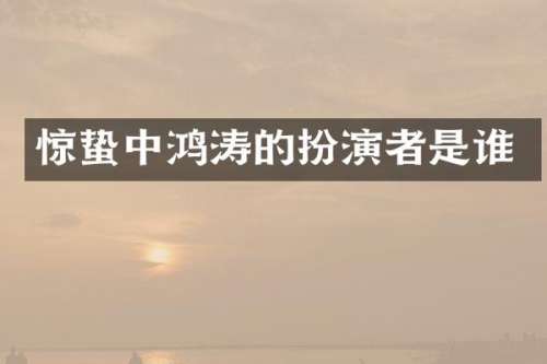 惊蛰中鸿涛的扮演者是谁
