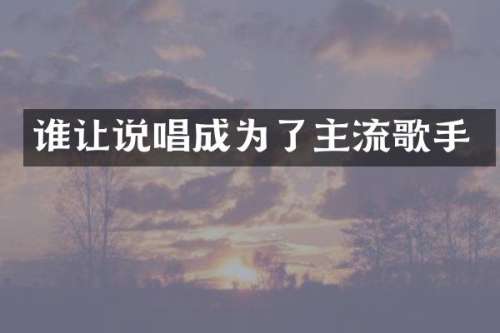 谁让说唱成为了主流歌手