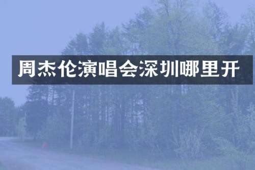周杰伦演唱会深圳哪里开