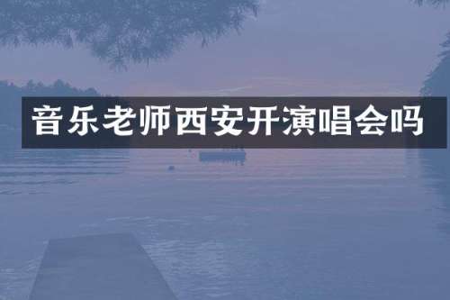 音乐老师西安开演唱会吗